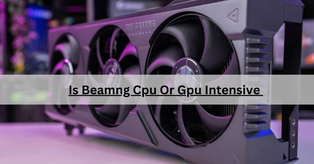 Is Beamng Cpu Or Gpu Intensive